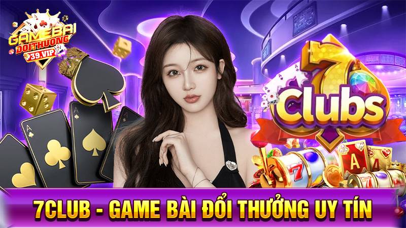 7Club: Game bài đổi thưởng uy tín tặng tiền miễn phí 12 Game bài đổi thưởng 7Club