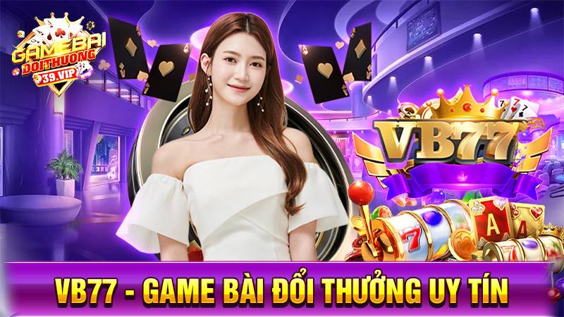 VB777: Game bài đổi thưởng đẳng cấp kỷ nguyên mới 13 Game bài đổi thưởng VB777